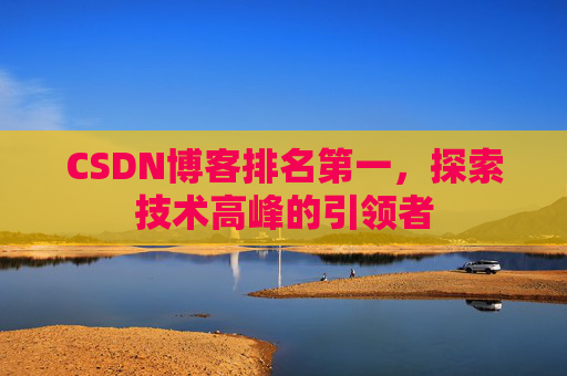 CSDN博客排名第一,探索技术高峰的引领者