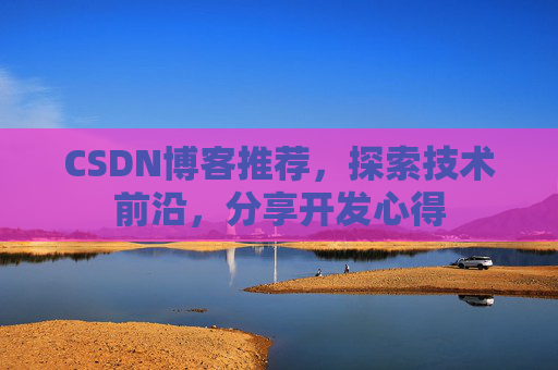 CSDN博客推荐，探索技术前沿，分享开发心得