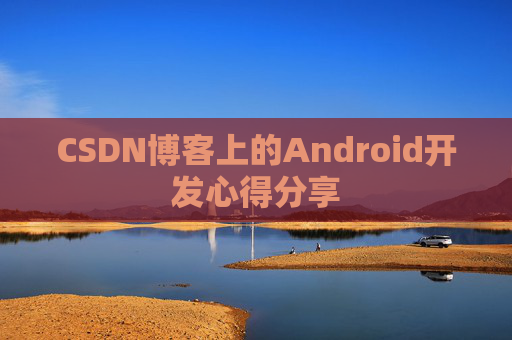 CSDN博客上的Android开发心得分享